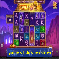 game of thrones drive